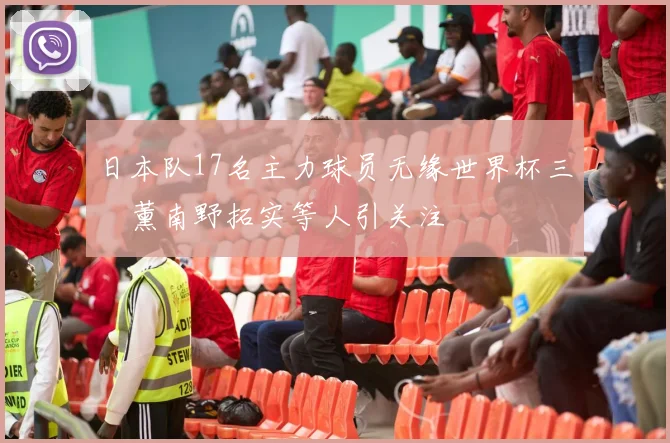 日本队17名主力球员无缘世界杯三笘薰南野拓实等人引关注