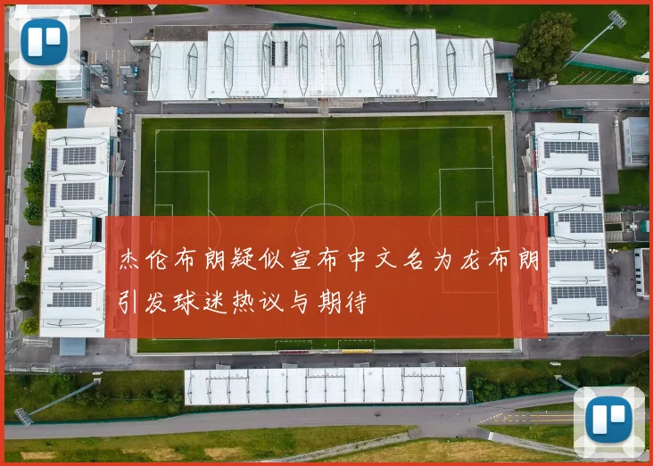 杰伦布朗疑似宣布中文名为龙布朗引发球迷热议与期待