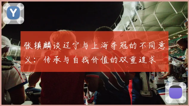 张镇麟谈辽宁与上海夺冠的不同意义：传承与自我价值的双重追求