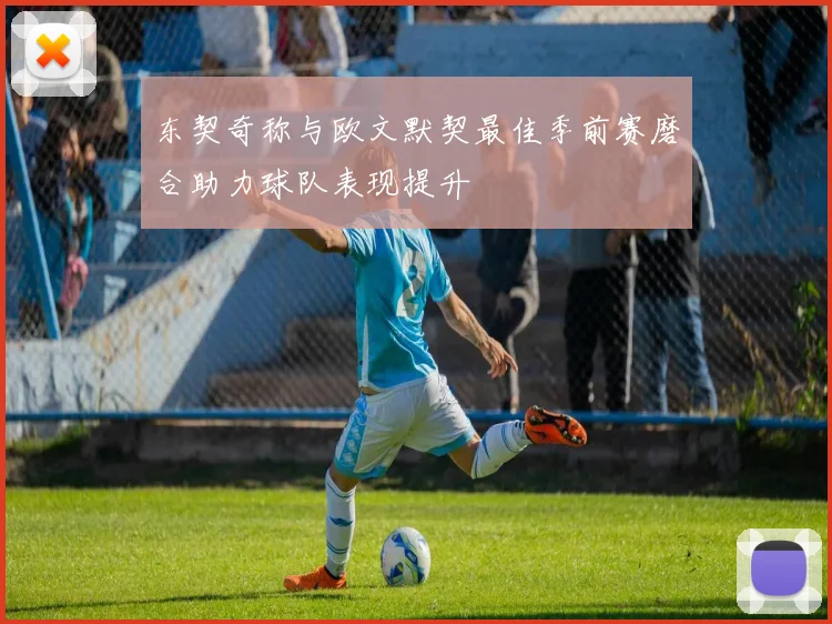 东契奇称与欧文默契最佳季前赛磨合助力球队表现提升