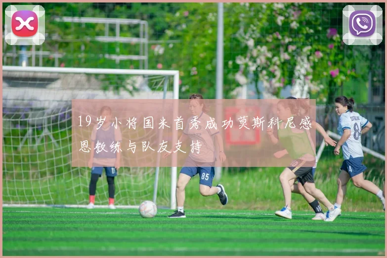 19岁小将国米首秀成功莫斯科尼感恩教练与队友支持
