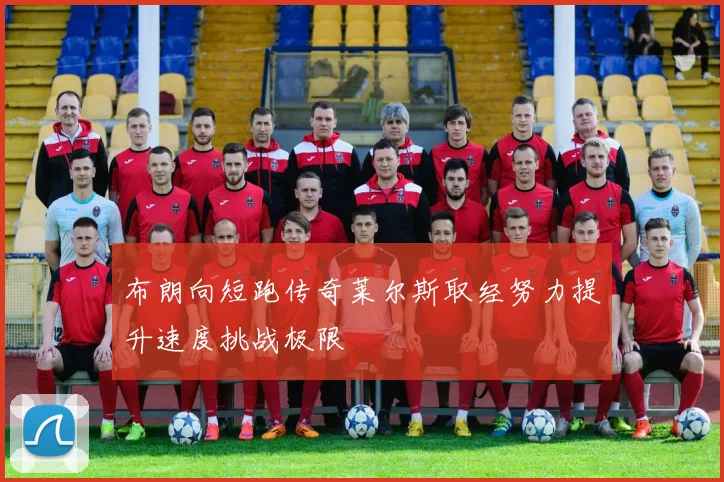 布朗向短跑传奇莱尔斯取经努力提升速度挑战极限