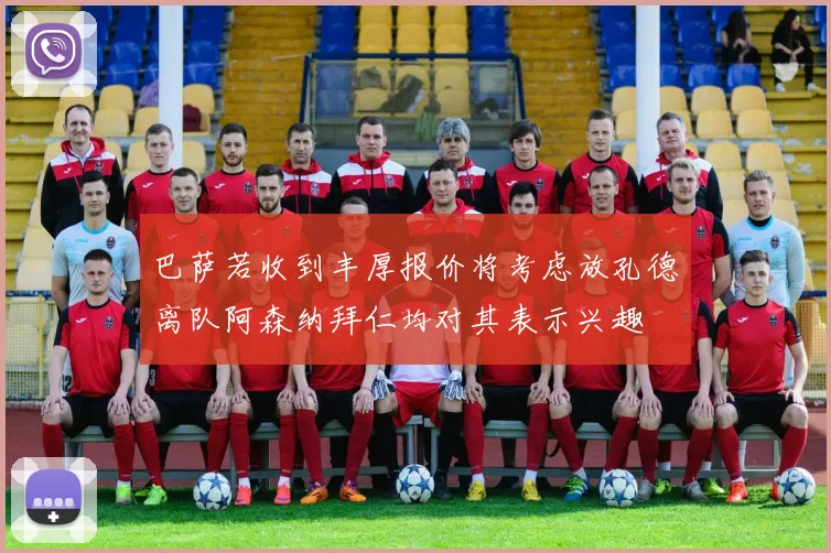 巴萨若收到丰厚报价将考虑放孔德离队阿森纳拜仁均对其表示兴趣