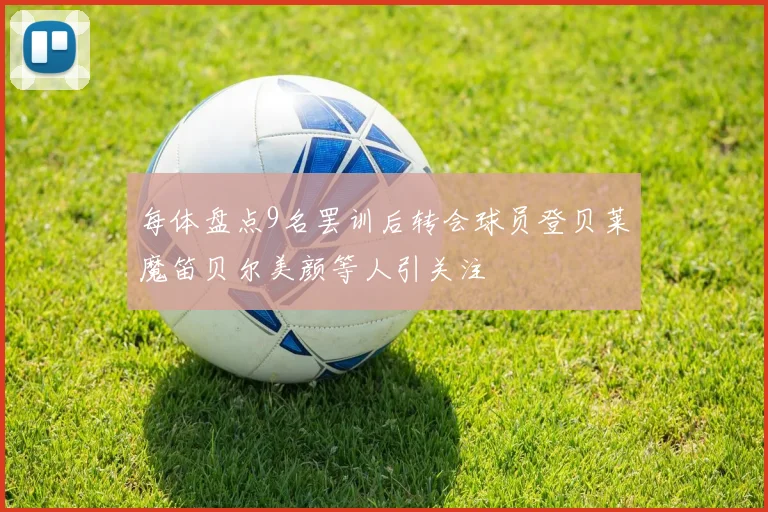 每体盘点9名罢训后转会球员登贝莱魔笛贝尔美颜等人引关注