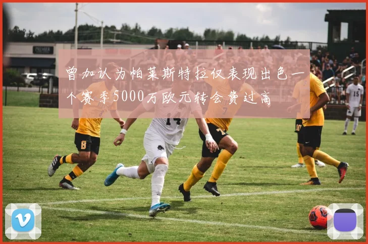 曾加认为帕莱斯特拉仅表现出色一个赛季5000万欧元转会费过高