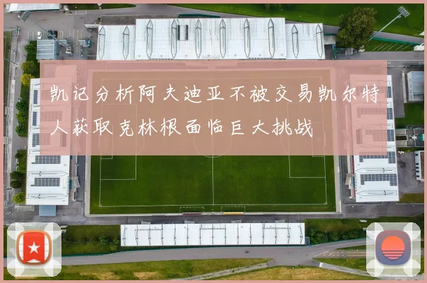 凯记分析阿夫迪亚不被交易凯尔特人获取克林根面临巨大挑战